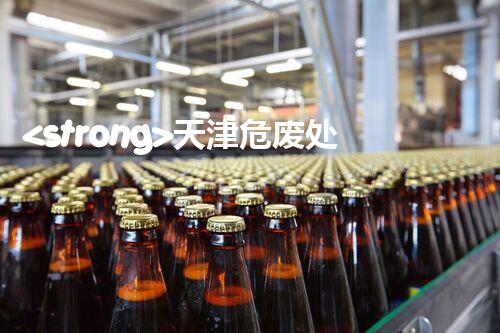 <strong>天津危废处理公司排名前十名名单如何安全处理危险废弃物？</strong>